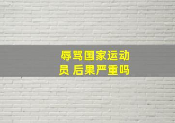 辱骂国家运动员 后果严重吗